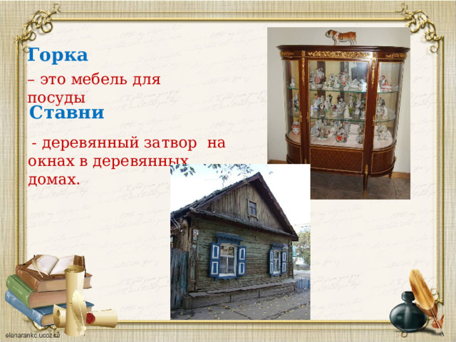 Горка – это мебель для посуды Ставни  - деревянный затвор на окнах в деревянных домах. 