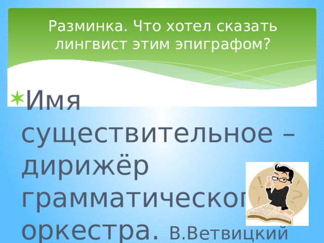 Разминка. Что хотел сказать лингвист этим эпиграфом?   Имя существительное – дирижёр грамматического оркестра. В.Ветвицкий 