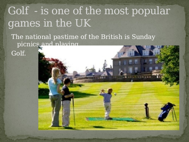 Golf - is one of the most popular games in the UK The national pastime of the British is Sunday picnics and playing Golf. 