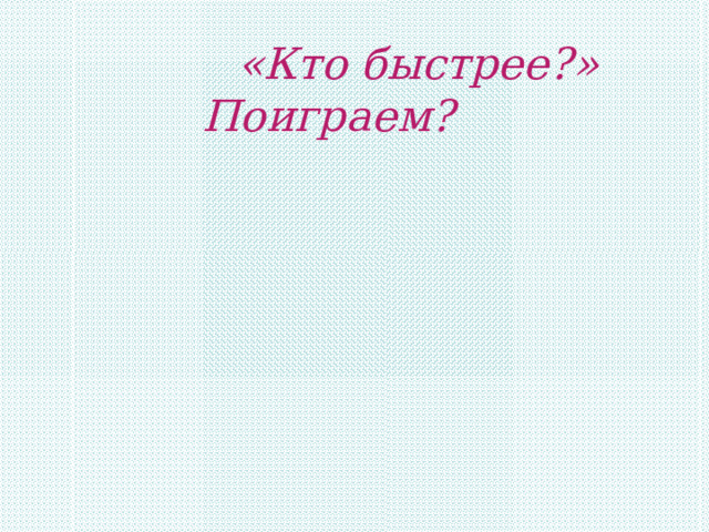  «Кто быстрее?»  Поиграем? 