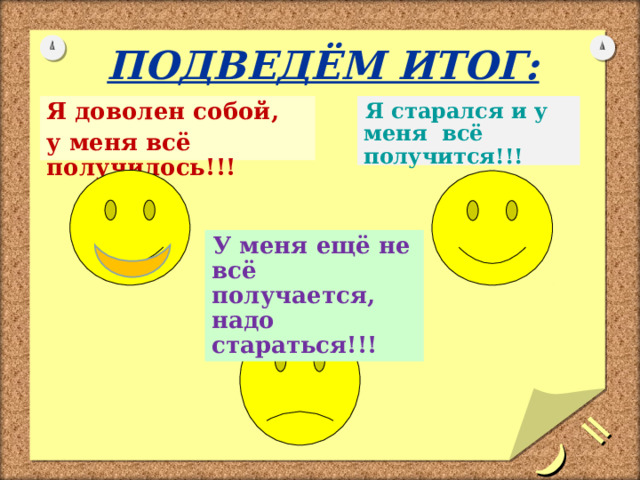   =)   ПОДВЕДЁМ ИТОГ : Я старался и у меня всё получится !!! Я доволен собой, у меня всё получилось !!! У меня ещё не всё получается, надо стараться!!! 