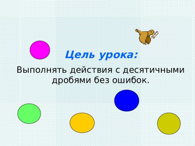 Мой университет - www.moi-amour.ru Цель урока:   Выполнять действия с десятичными дробями без ошибок.    