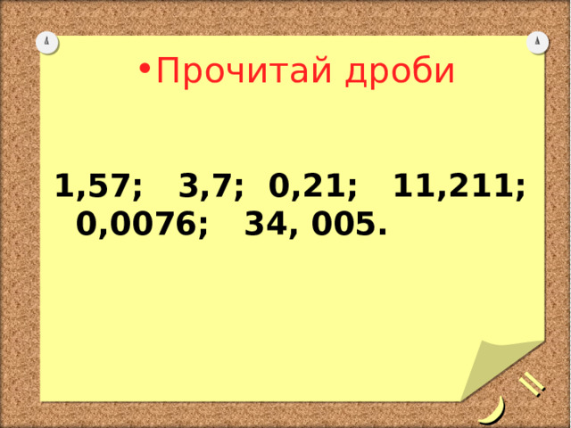 =) Прочитай дроби   1,57; 3,7; 0,21; 11,211; 0,0076; 34, 005. 