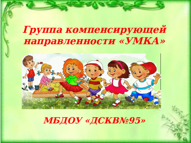   Группа компенсирующей направленности «УМКА»        МБДОУ «ДСКВ№95»   