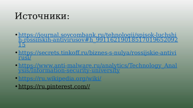 Источники: https://journal.sovcombank.ru/tehnologii/spisok-luchshih-rossiiskih-antivirusov#h_9911621901851701965209215 https://secrets.tinkoff.ru/biznes-s-nulya/rossijskie-antivirusi/ https://www.anti-malware.ru/analytics/Technology_Analysis/Information-security-university https://ru.wikipedia.org/wiki/ https://ru.pinterest.com//  