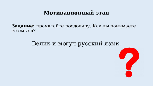 Мотивационный этап Задание: прочитайте пословицу. Как вы понимаете её смысл? Велик и могуч русский язык. 