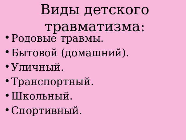 Виды детского травматизма: Родовые травмы. Бытовой (домашний). Уличный. Транспортный. Школьный. Спортивный. 