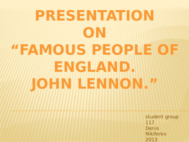 Presentation  on  “Famous people of England.  John Lennon.” student group 117  Denis Nikiforov  2013 