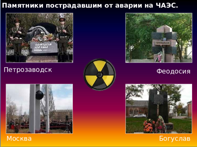 Памятники пострадавшим от аварии на ЧАЭС.  Петрозаводск Феодосия Москва Богуслав 