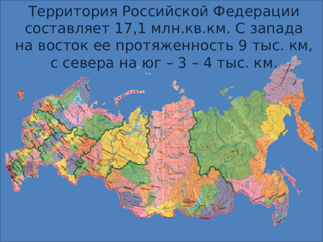 Территория Российской Федерации составляет 17,1 млн.кв.км. С запада на восток ее протяженность 9 тыс. км, с севера на юг – 3 – 4 тыс. км.   