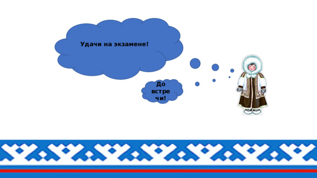 Удачи на экзамене!  До  встречи! 