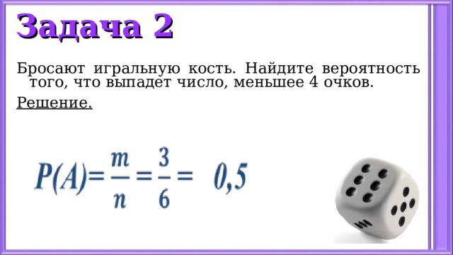 Задача 2 Бросают игральную кость. Найдите вероятность того, что выпадет число, меньшее 4 очков. Решение.  