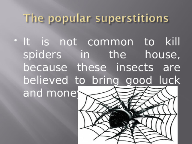 It is not common to kill spiders in the house, because these insects are believed to bring good luck and money.  