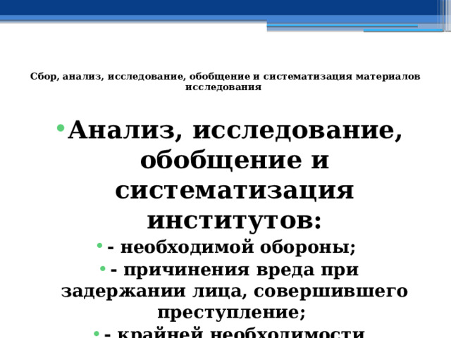  Сбор, анализ, исследование, обобщение и систематизация материалов исследования   Анализ, исследование, обобщение и систематизация институтов: - необходимой обороны; - причинения вреда при задержании лица, совершившего преступление; - крайней необходимости 