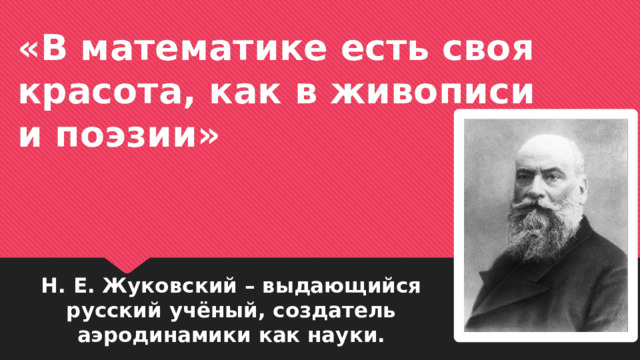 «В математике есть своя красота, как в живописи и поэзии» Н. Е. Жуковский – выдающийся русский учёный, создатель аэродинамики как науки. 