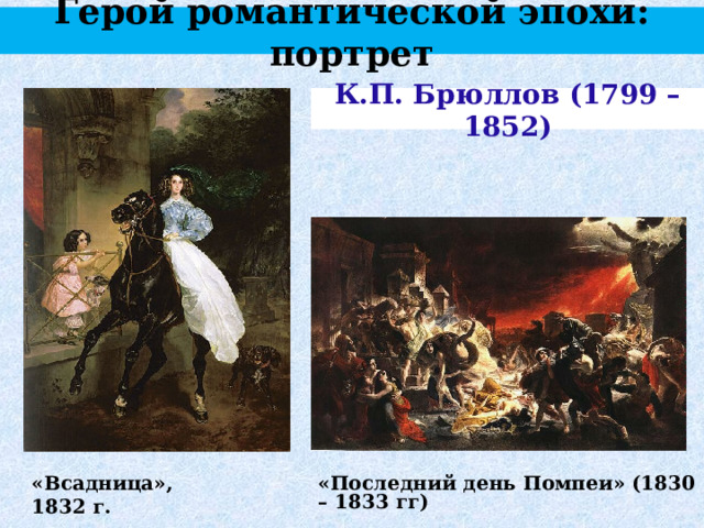 Герой романтической эпохи: портрет К.П. Брюллов (1799 – 1852) «Всадница», 1832 г. «Последний день Помпеи» (1830 – 1833 гг) 
