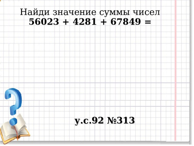 Найди значение суммы чисел 56023 + 4281 + 67849 =  у.с.92 №313 