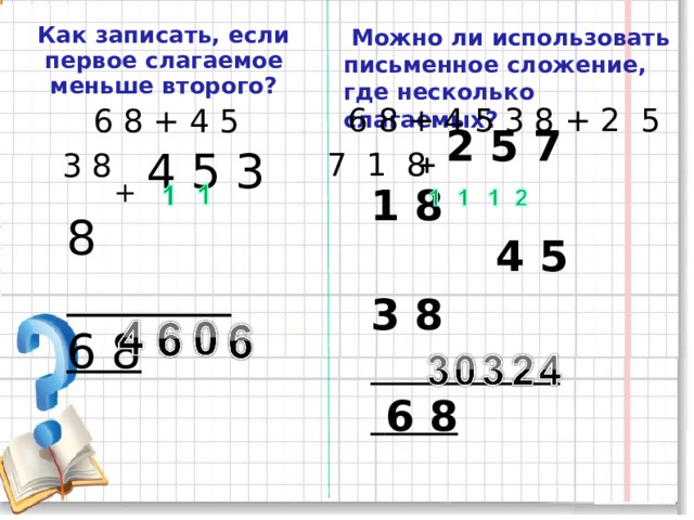  Можно ли использовать письменное сложение, где несколько слагаемых? Как записать, если первое слагаемое меньше второго?   6 8 + 4 5 3 8 + 2 5 7 1 8   6 8 + 4 5 3 8   + 2 5 7 1 8    4 5 3 8  6 8   + 4 5 3 8  6 8 