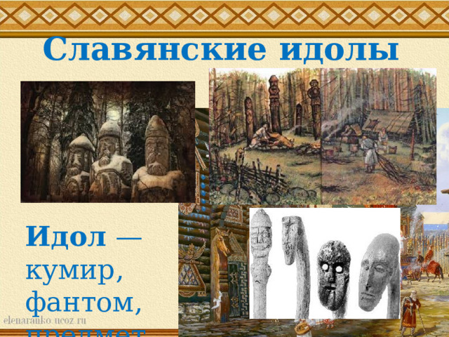 Славянские идолы Идол  — кумир, фантом, предмет поклонения. 