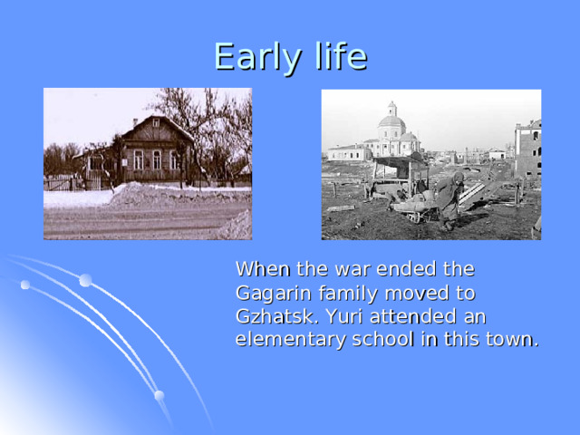  When the war ended the Gagarin family moved to Gzhatsk. Yuri attended an elementary school in this town. 