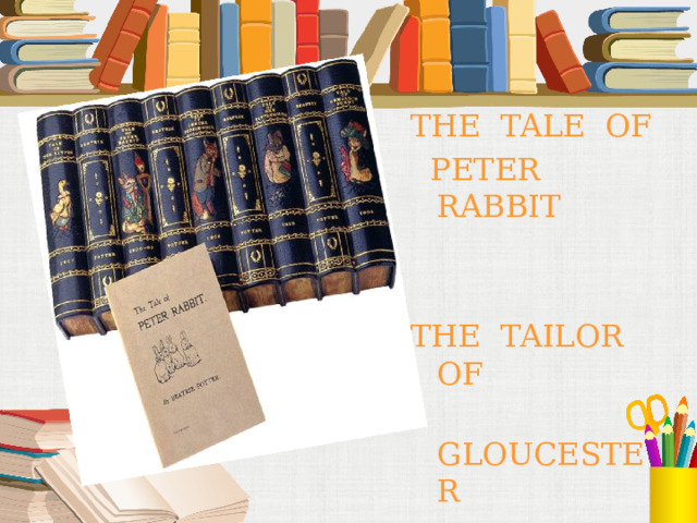 THE TALE OF  PETER RABBIT THE TAILOR OF  GLOUCESTER 