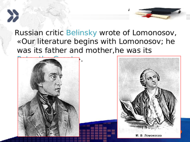  Russian critic Belinsky wrote of Lomonosov,  «Our literature begins with Lomonosov; he was its father and mother,he was its Peter the Great  ». www.themegallery.com 