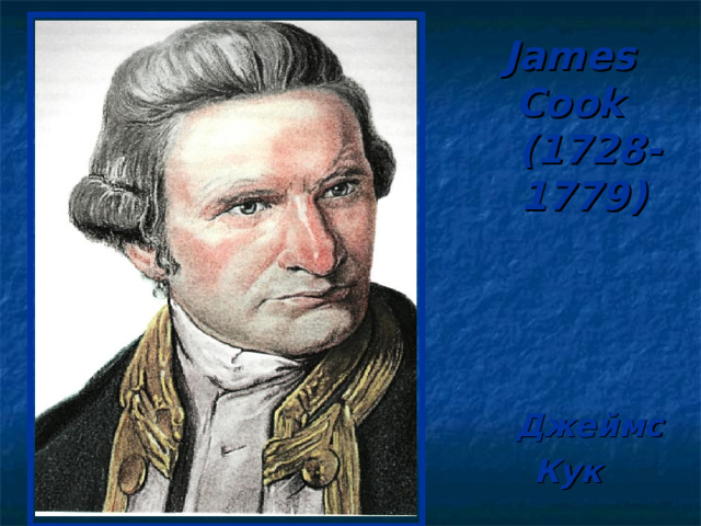 JAMES СООК  ( 1728- 1779)  ДЖЕЙМС КУК   James   Cook   (1728-   1779)    Джеймс  Кук 