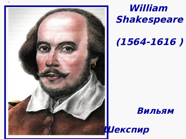      William   Shakespeare   (1564-1616 )  WILLIAM SHAKESPEARE (1564 – 1616) ВИЛЬЯМ ШЕКСПИР   Вильям  Шекспир 