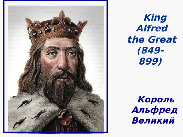 KING ALFRED THE GREAT (849-899) КОРОЛЬ  АЛЬФРЕД  ВЕЛИКИЙ                   King  Alfred  the Great  (849-  899)  Король  Альфред  Великий 