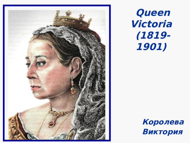     Queen   Victoria   (1819-   1901) QUEEN VICTORIA (1819-1901) КОРОЛЕВА ВИКТОРИЯ   Королева  Виктория 