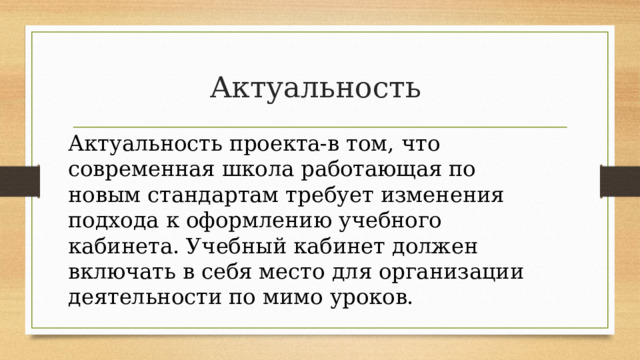 Актуальность Актуальность проекта-в том, что современная школа работающая по новым стандартам требует изменения подхода к оформлению учебного кабинета. Учебный кабинет должен включать в себя место для организации деятельности по мимо уроков. 