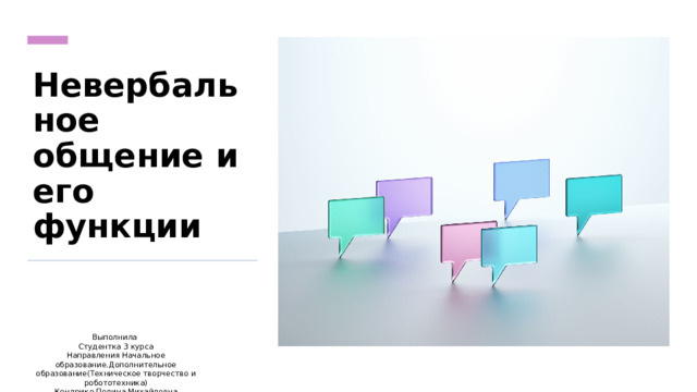 Невербальное общение и его функции Выполнила   Студентка 3 курса  Направления Начальное образование.Дополнительное образование(Техническое творчество и робототехника)  Кондрико Полина Михайловна 