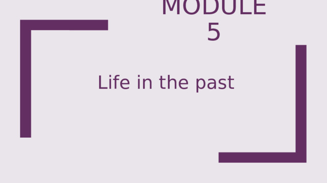 Module 5 Life in the past 