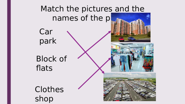 Match the pictures and the names of the places Car park Block of flats Clothes shop 
