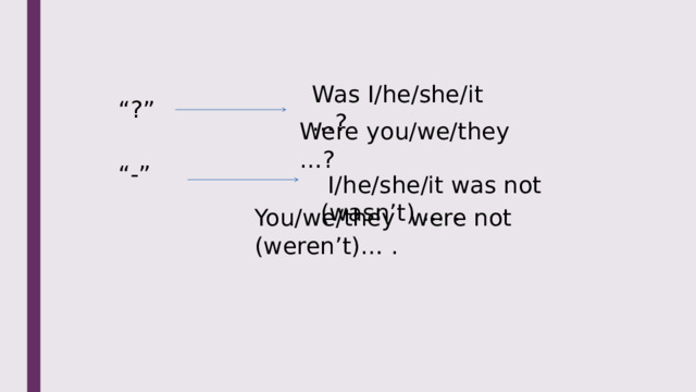 Was I/he/she/it …? “ ?” “ -” Were you/we/they …?  I/he/she/it was not (wasn’t) … . You/we/they were not (weren’t)… . 