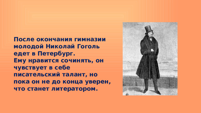 После окончания гимназии молодой Николай Гоголь едет в Петербург. Ему нравится сочинять, он чувствует в себе писательский талант, но пока он не до конца уверен, что станет литератором. 