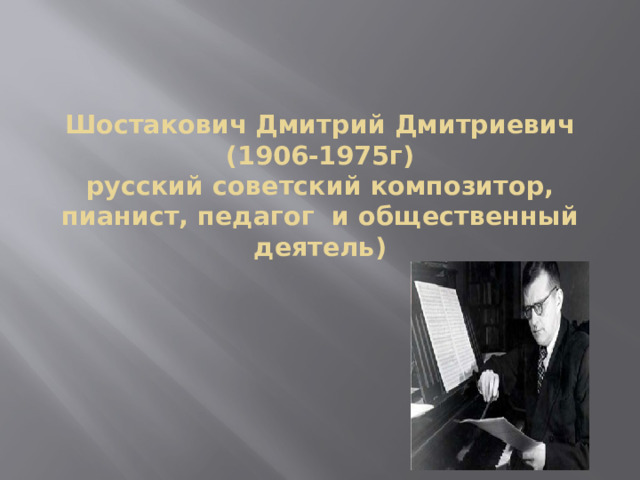 Шостакович Дмитрий Дмитриевич  (1906-1975г)  русский советский композитор, пианист, педагог и общественный деятель)   