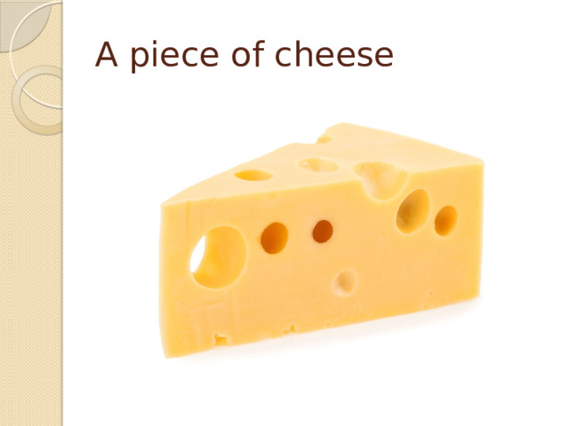 A piece of cheese 
