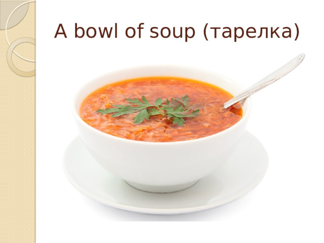 A bowl of soup (тарелка) 