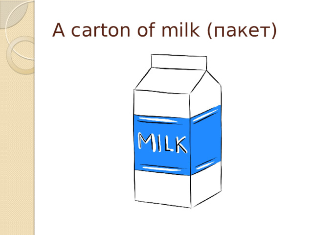 A carton of milk (пакет) 
