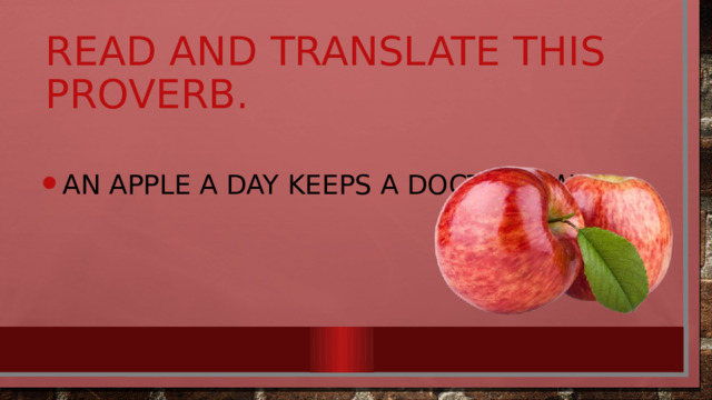 Read and translate this proverb. An Apple a Day Keeps a Doctor Away 