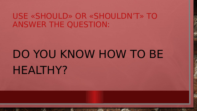 Use «should» or «shouldn’t» to answer the question: Do you know how to be healthy?  