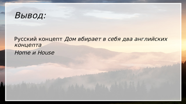 Вывод: Русский концепт Дом вбирает в себя два английских концепта Home и House 