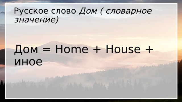 Русское слово Дом ( словарное значение) Дом = Home + House + иное 