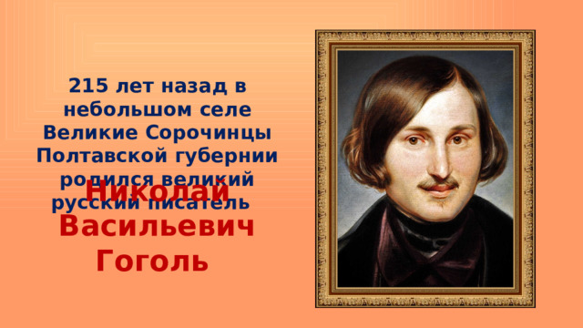 215 лет назад в небольшом селе Великие Сорочинцы Полтавской губернии родился великий русский писатель Николай Васильевич Гоголь 