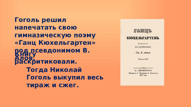 Гоголь решил напечатать свою гимназическую поэму «Ганц Кюхельгартен» под псевдонимом В. Алов. Книгу раскритиковали. Тогда Николай Гоголь выкупил весь тираж и сжег. 