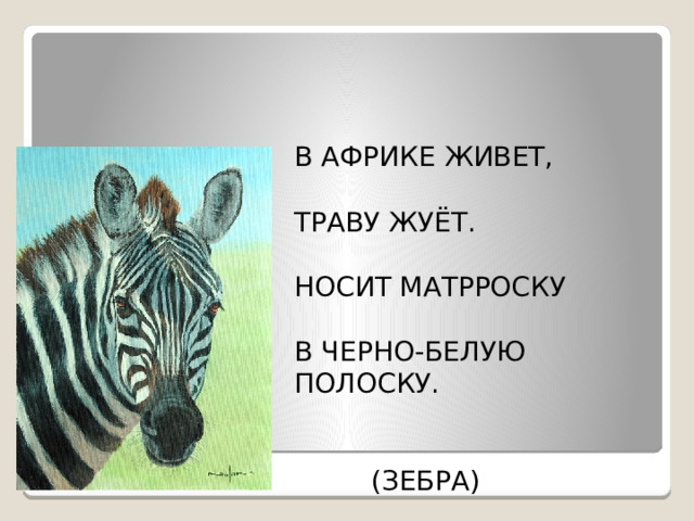 В АФРИКЕ ЖИВЕТ, ТРАВУ ЖУЁТ. НОСИТ МАТРРОСКУ В ЧЕРНО-БЕЛУЮ ПОЛОСКУ.  (ЗЕБРА) Кто это? 