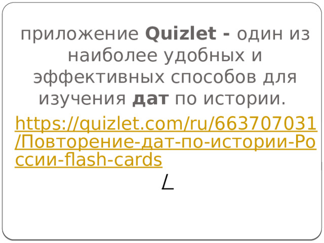 приложение  Quizlet - один из наиболее удобных и эффективных способов для изучения  дат  по истории. https://quizlet.com/ru/663707031/Повторение-дат-по-истории-России-flash-cards /  