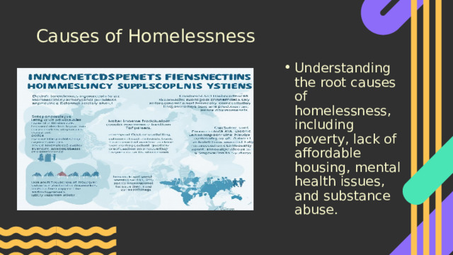 Causes of Homelessness Understanding the root causes of homelessness, including poverty, lack of affordable housing, mental health issues, and substance abuse. 