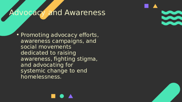 Advocacy and Awareness Promoting advocacy efforts, awareness campaigns, and social movements dedicated to raising awareness, fighting stigma, and advocating for systemic change to end homelessness. 